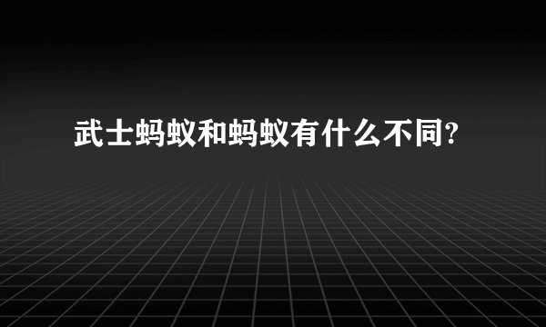 武士蚂蚁和蚂蚁有什么不同?