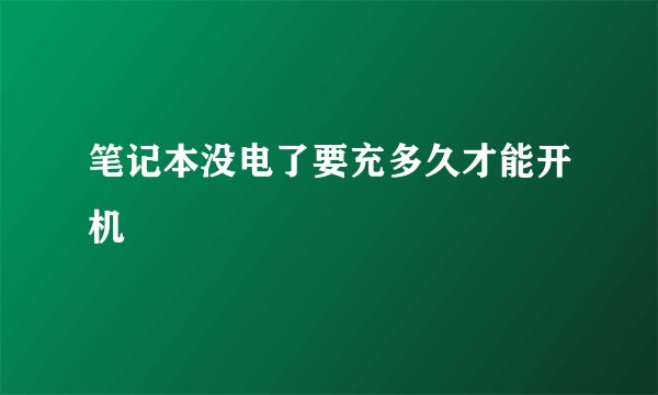 笔记本没电了要充多久才能开机