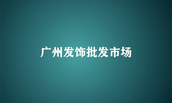 广州发饰批发市场