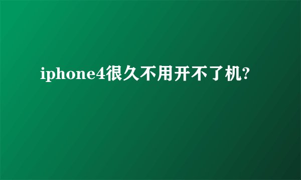 iphone4很久不用开不了机?