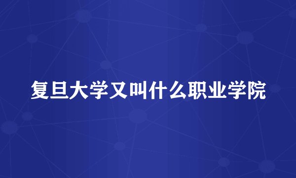 复旦大学又叫什么职业学院