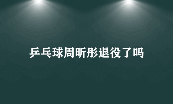 乒乓球周昕彤退役了吗