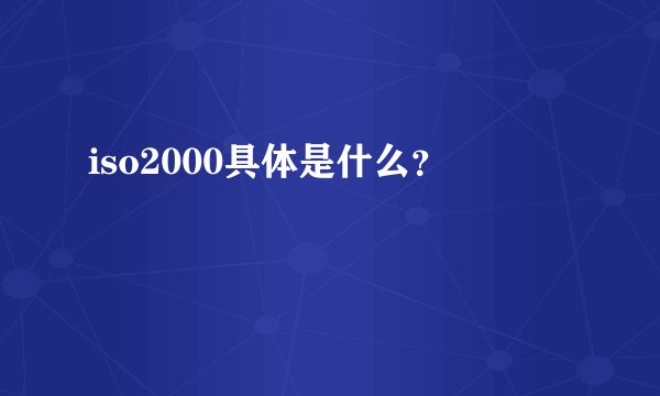 iso2000具体是什么？