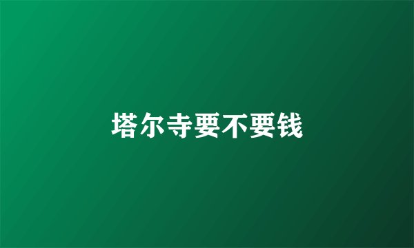 塔尔寺要不要钱