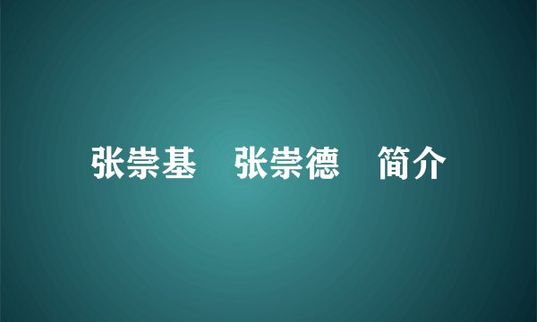 张崇基 张崇德 简介