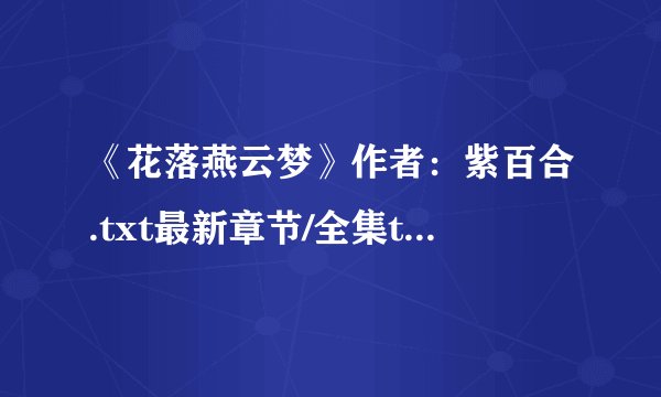 《花落燕云梦》作者：紫百合.txt最新章节/全集txt免费下载