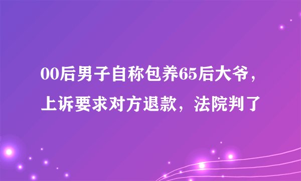 00后男子自称包养65后大爷，上诉要求对方退款，法院判了
