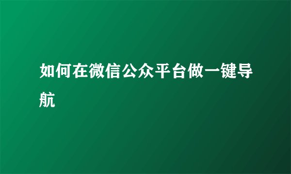 如何在微信公众平台做一键导航