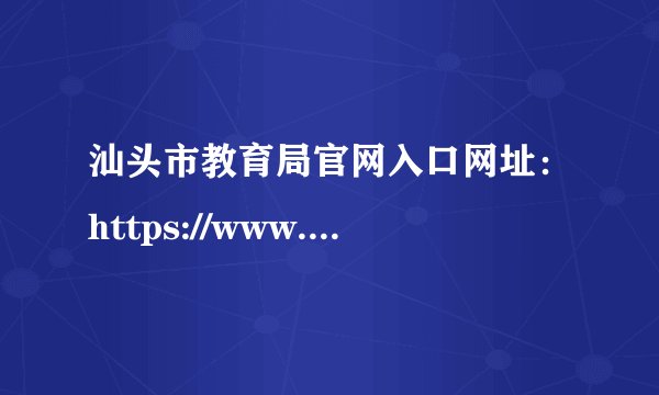 汕头市教育局官网入口网址：https://www.shantou.gov.cn/edu/