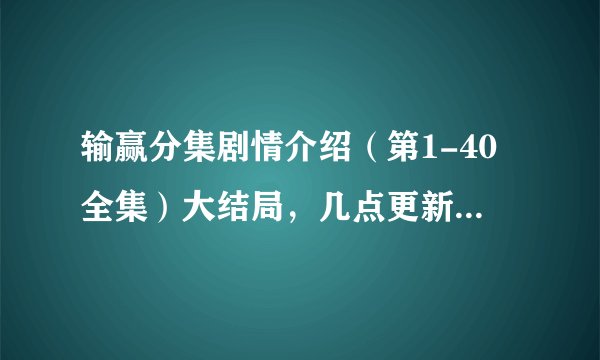 输赢分集剧情介绍（第1-40全集）大结局，几点更新播出，哪个台播放