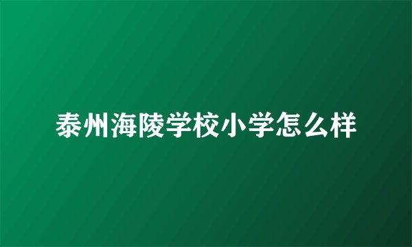 泰州海陵学校小学怎么样