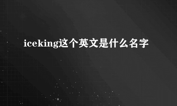 iceking这个英文是什么名字