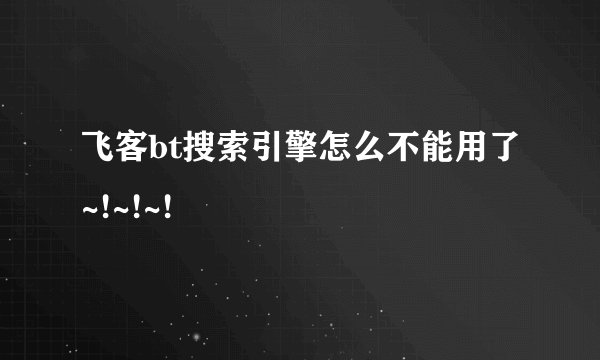 飞客bt搜索引擎怎么不能用了~!~!~!