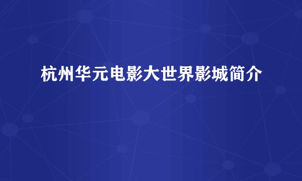 杭州华元电影大世界影城简介