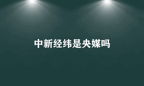 中新经纬是央媒吗
