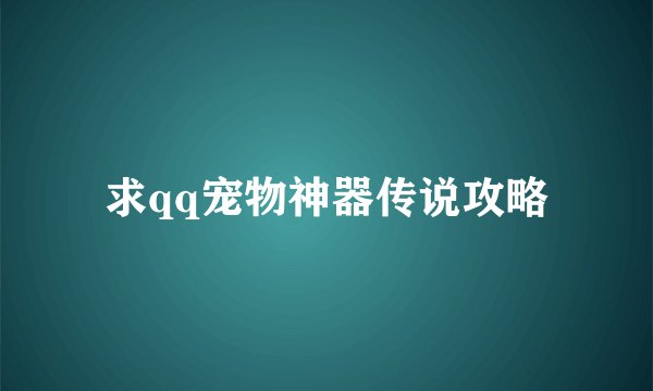 求qq宠物神器传说攻略