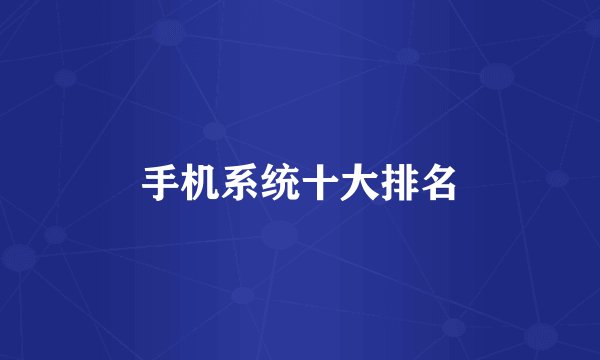 手机系统十大排名