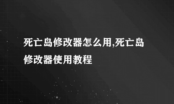 死亡岛修改器怎么用,死亡岛修改器使用教程