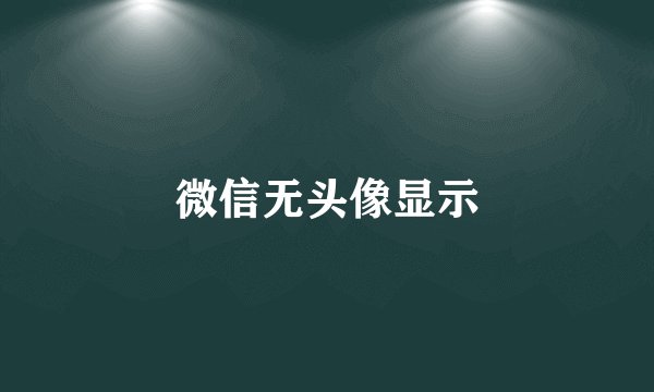 微信无头像显示