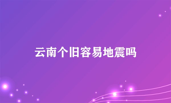 云南个旧容易地震吗