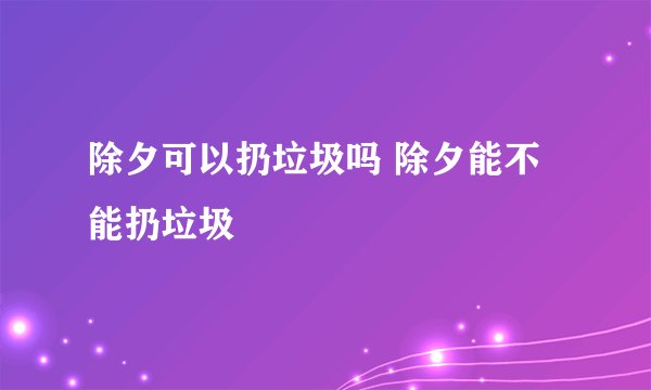 除夕可以扔垃圾吗 除夕能不能扔垃圾
