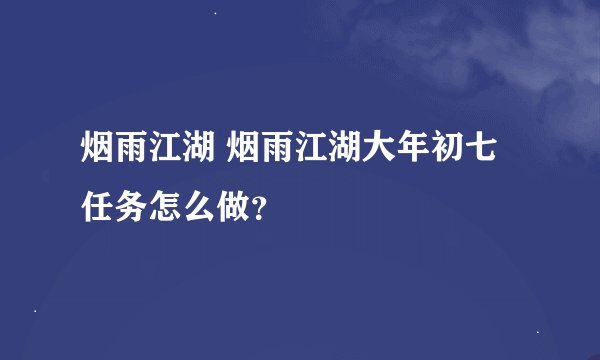 烟雨江湖 烟雨江湖大年初七任务怎么做？