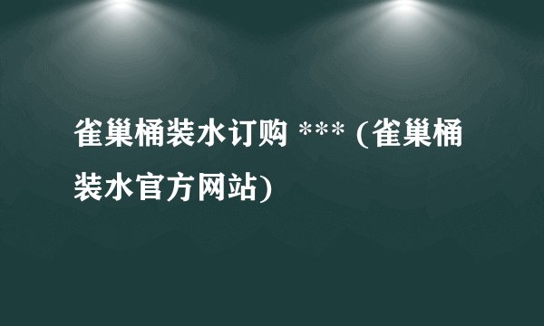 雀巢桶装水订购 *** (雀巢桶装水官方网站)