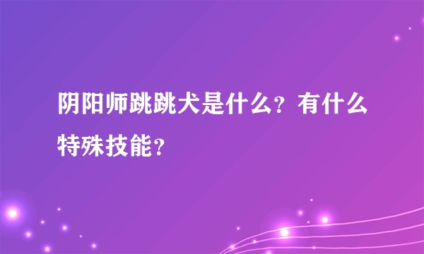 阴阳师跳跳犬是什么？有什么特殊技能？