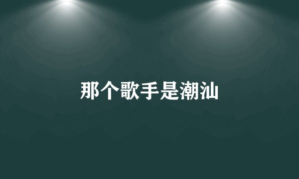 那个歌手是潮汕
