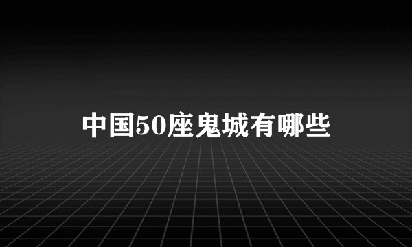 中国50座鬼城有哪些