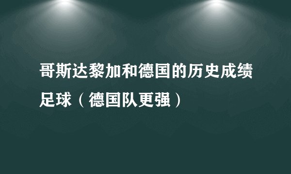 哥斯达黎加和德国的历史成绩足球（德国队更强）