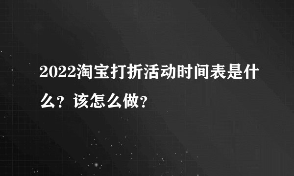 2022淘宝打折活动时间表是什么?该怎么做?