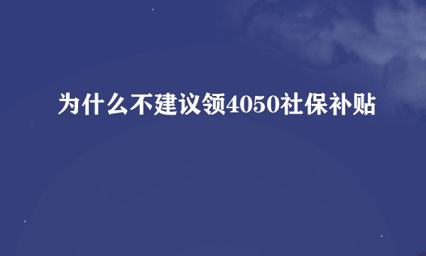 为什么不建议领4050社保补贴