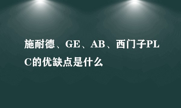 施耐德、GE、AB、西门子PLC的优缺点是什么