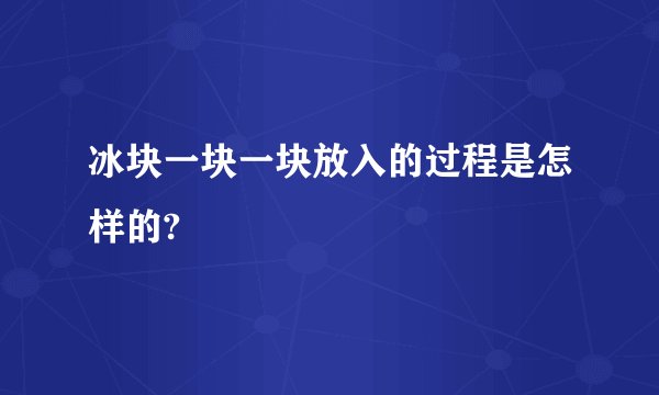 冰块一块一块放入的过程是怎样的?