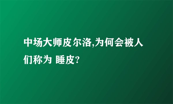 中场大师皮尔洛,为何会被人们称为 睡皮?