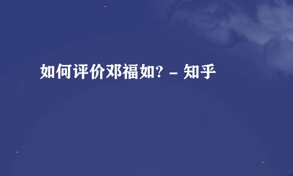 如何评价邓福如? - 知乎