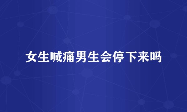 女生喊痛男生会停下来吗