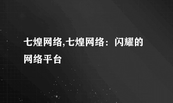 七煌网络,七煌网络：闪耀的网络平台