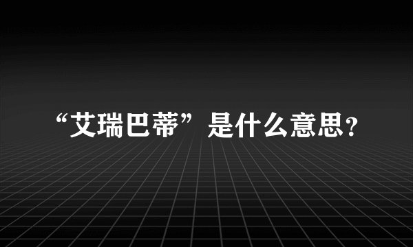 “艾瑞巴蒂”是什么意思？