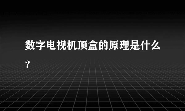 数字电视机顶盒的原理是什么？