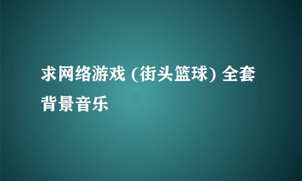 求网络游戏 (街头篮球) 全套背景音乐