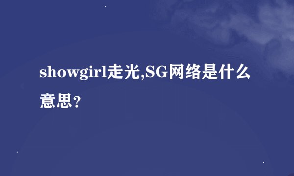 showgirl走光,SG网络是什么意思？