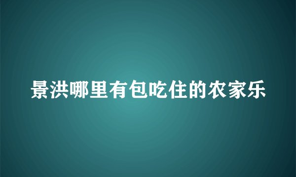 景洪哪里有包吃住的农家乐