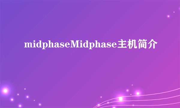midphaseMidphase主机简介