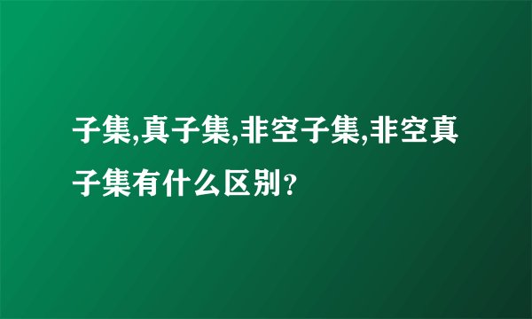 子集,真子集,非空子集,非空真子集有什么区别？