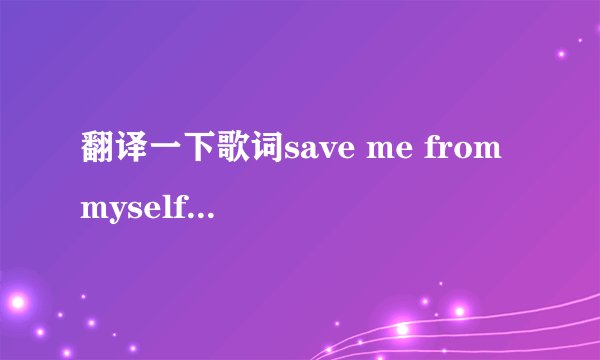 翻译一下歌词save me from myself是什么意思