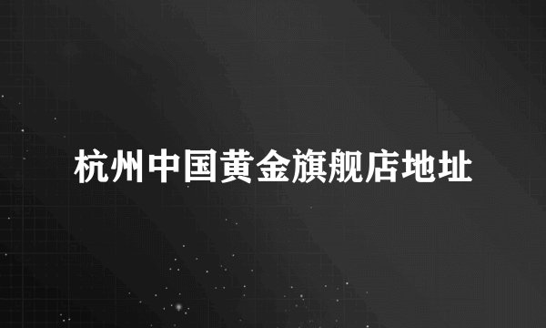 杭州中国黄金旗舰店地址