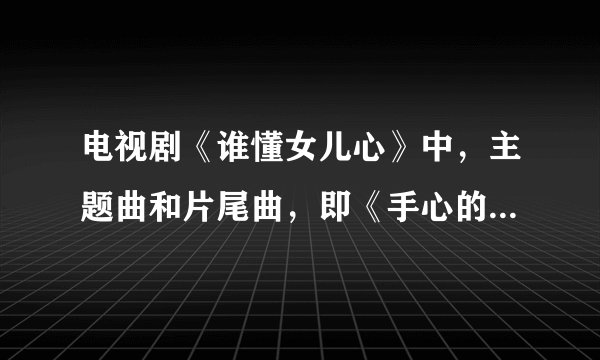 电视剧《谁懂女儿心》中，主题曲和片尾曲，即《手心的温柔》和《守候》的歌词。