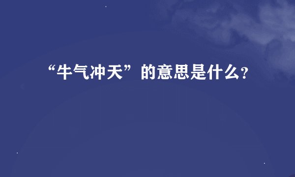 “牛气冲天”的意思是什么?